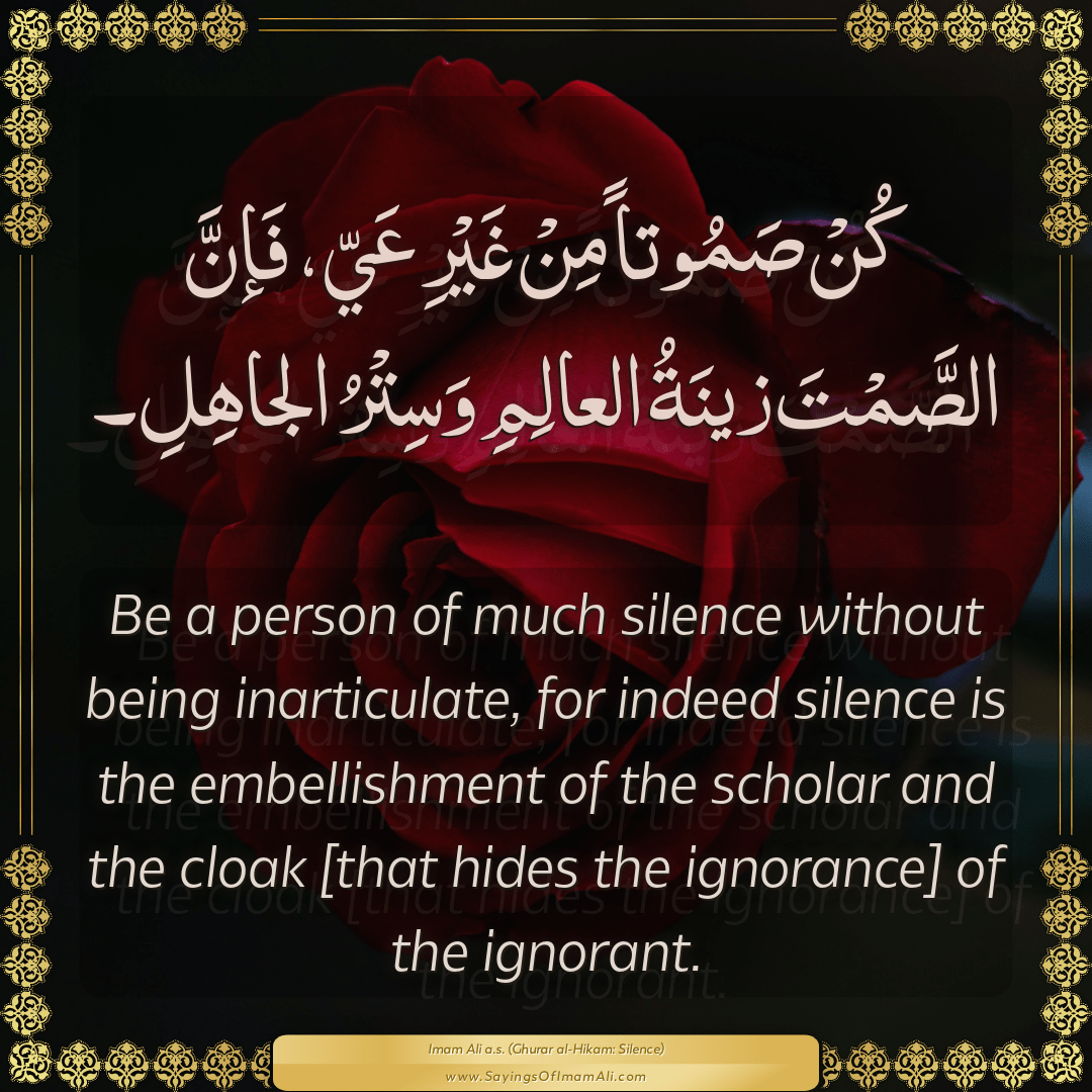 Be a person of much silence without being inarticulate, for indeed silence...